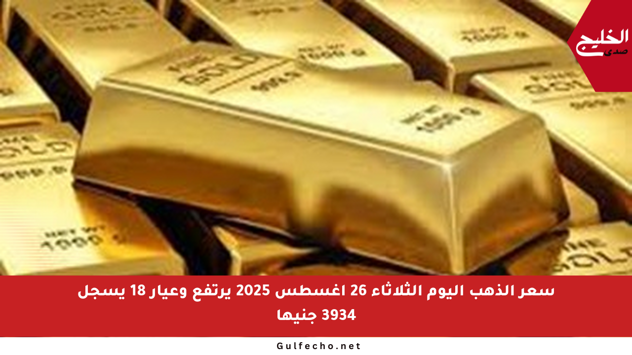 سعر الذهب اليوم الثلاثاء 26 أغسطس 2025 يرتفع وعيار 18 يسجل 3934 جنيها